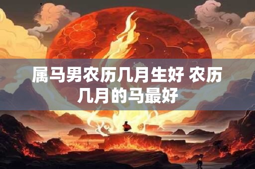 属马男农历几月生好 农历几月的马最好