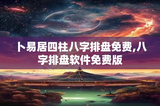卜易居四柱八字排盘免费,八字排盘软件免费版