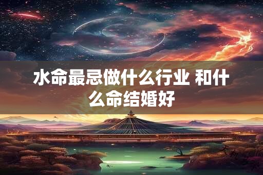 水命最忌做什么行业 和什么命结婚好