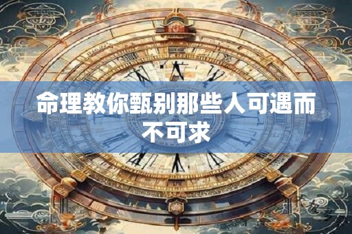 命理教你甄别那些人可遇而不可求