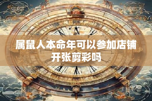 属鼠人本命年可以参加店铺开张剪彩吗