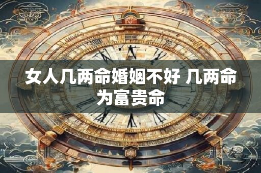 女人几两命婚姻不好 几两命为富贵命
