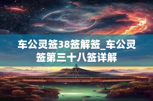 车公灵签38签解签_车公灵签第三十八签详解