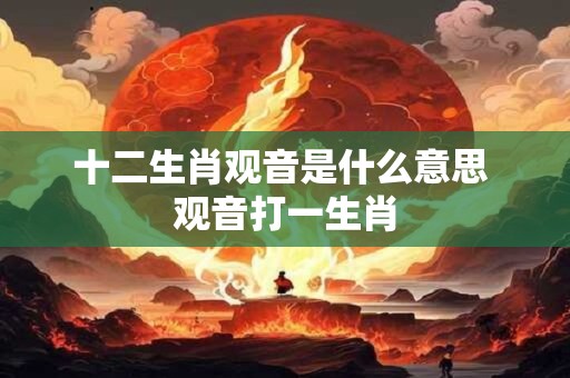 十二生肖观音是什么意思 观音打一生肖