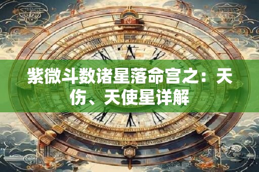 紫微斗数诸星落命宫之：天伤、天使星详解
