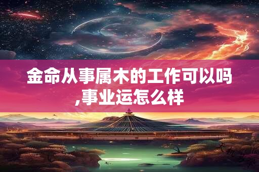 金命从事属木的工作可以吗,事业运怎么样