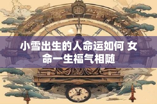 小雪出生的人命运如何 女命一生福气相随