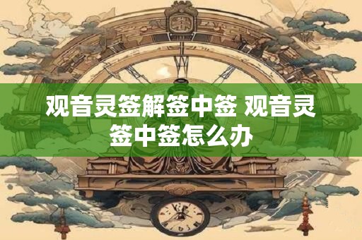 观音灵签解签中签 观音灵签中签怎么办