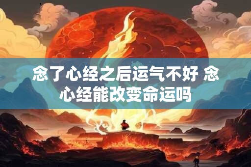 念了心经之后运气不好 念心经能改变命运吗