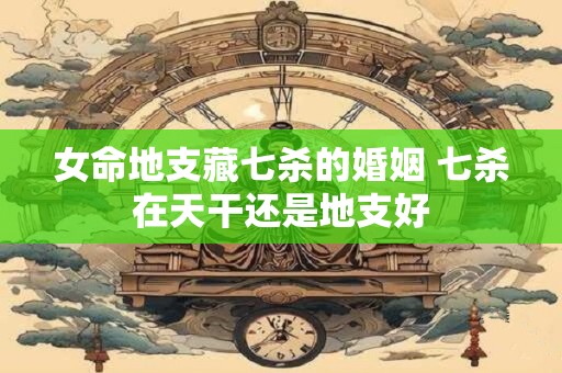 女命地支藏七杀的婚姻 七杀在天干还是地支好