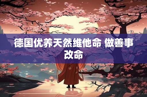 德国优养天然维他命 做善事改命