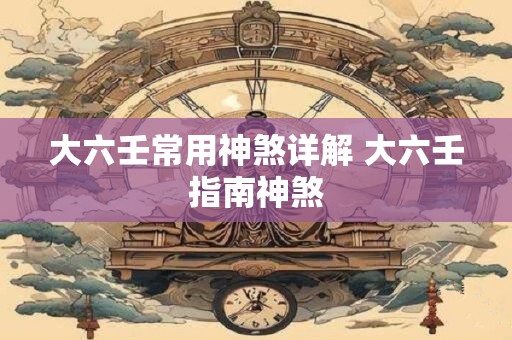 大六壬常用神煞详解 大六壬指南神煞