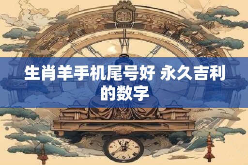 生肖羊手机尾号好 永久吉利的数字