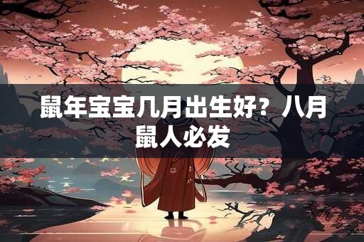 鼠年宝宝几月出生好？八月鼠人必发