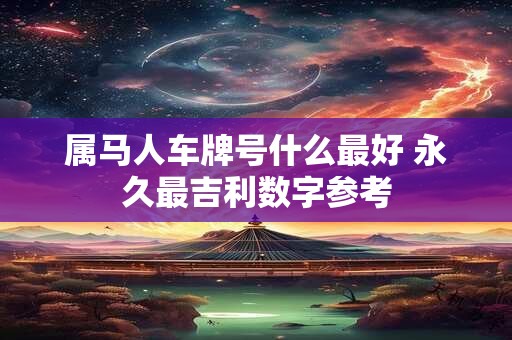 属马人车牌号什么最好 永久最吉利数字参考
