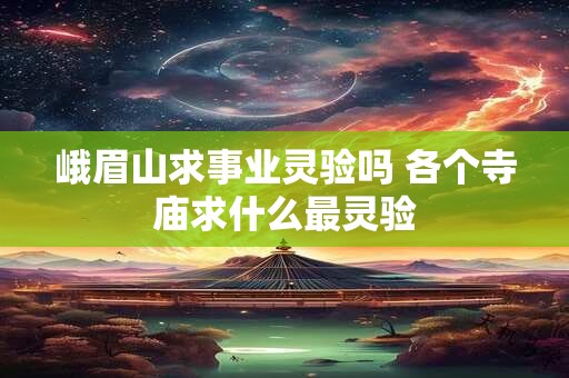 峨眉山求事业灵验吗 各个寺庙求什么最灵验