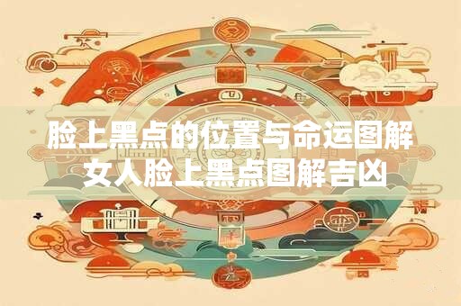脸上黑点的位置与命运图解 女人脸上黑点图解吉凶