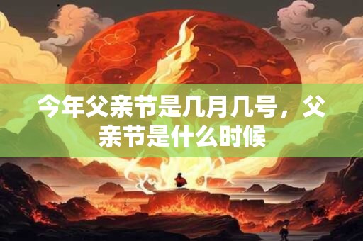 今年父亲节是几月几号，父亲节是什么时候