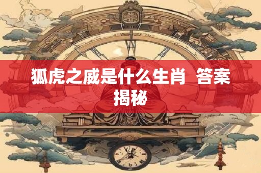 狐虎之威是什么生肖  答案揭秘