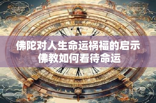 佛陀对人生命运祸福的启示 佛教如何看待命运