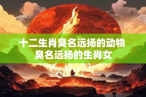 十二生肖臭名远扬的动物 臭名远扬的生肖女