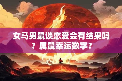 女马男鼠谈恋爱会有结果吗？属鼠幸运数字？