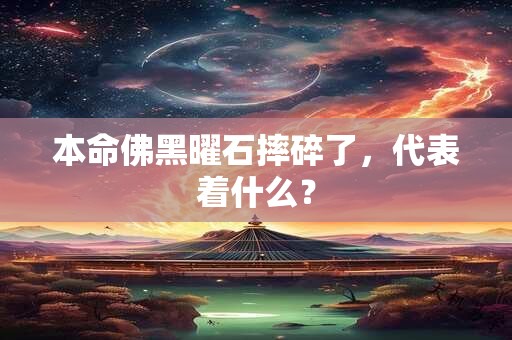 详细阅读:本命佛黑曜石摔碎了,代表着什么? 本命佛黑曜石摔碎了,代表着什么?