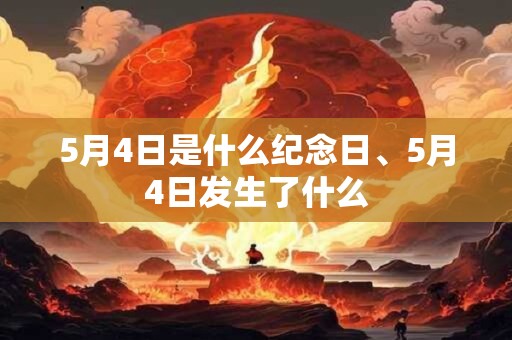 5月4日是什么纪念日、5月4日发生了什么