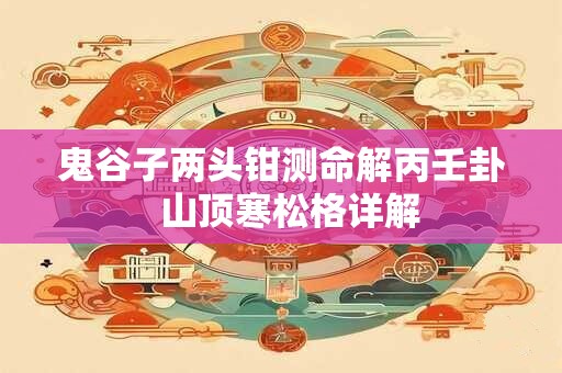 鬼谷子两头钳测命解丙壬卦  山顶寒松格详解