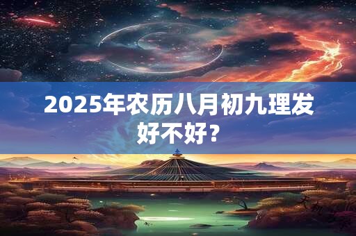 2025年农历八月初九理发好不好？
