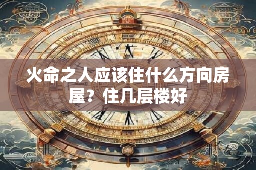火命之人应该住什么方向房屋？住几层楼好