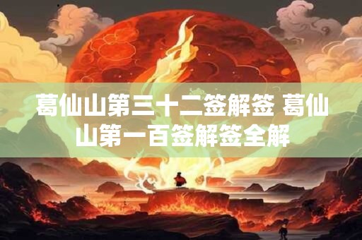 葛仙山第三十二签解签 葛仙山第一百签解签全解