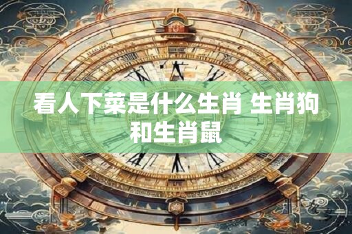看人下菜是什么生肖 生肖狗和生肖鼠