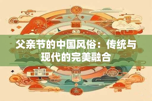 父亲节的中国风俗：传统与现代的完美融合