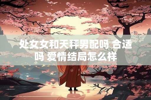 处女女和天秤男配吗 合适吗 爱情结局怎么样