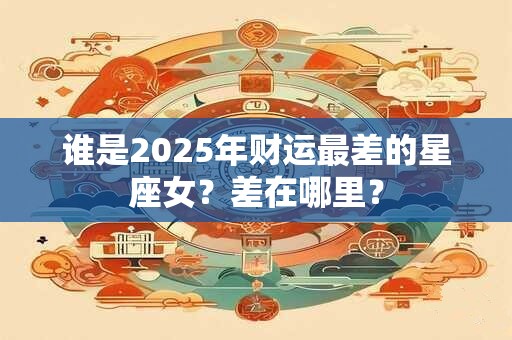 谁是2025年财运最差的星座女？差在哪里？