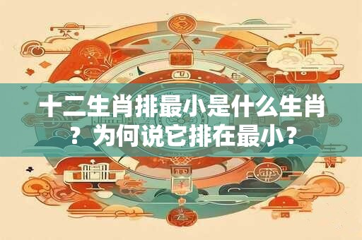 十二生肖排最小是什么生肖？为何说它排在最小？