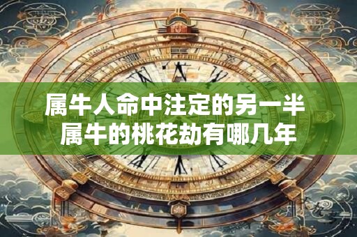 属牛人命中注定的另一半 属牛的桃花劫有哪几年