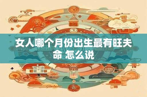 女人哪个月份出生最有旺夫命 怎么说