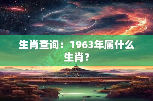 生肖查询：1963年属什么生肖？