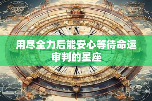 用尽全力后能安心等待命运审判的星座