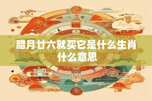 腊月廿六就买它是什么生肖 什么意思
