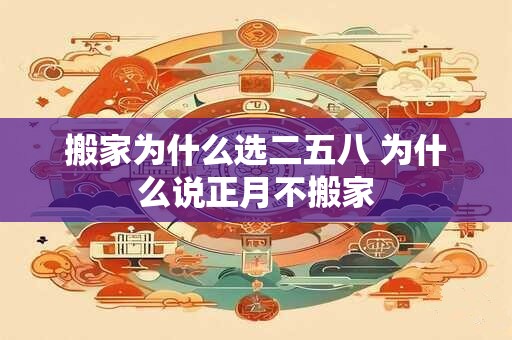 搬家为什么选二五八 为什么说正月不搬家