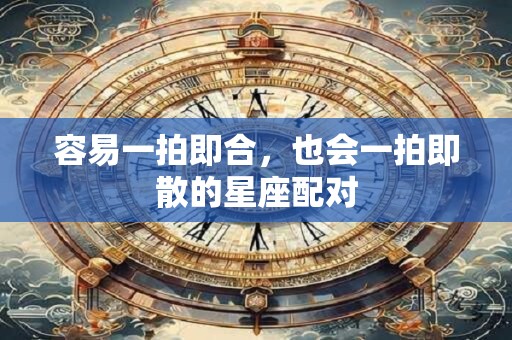 容易一拍即合，也会一拍即散的星座配对