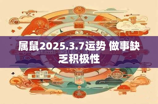 属鼠2025.3.7运势 做事缺乏积极性