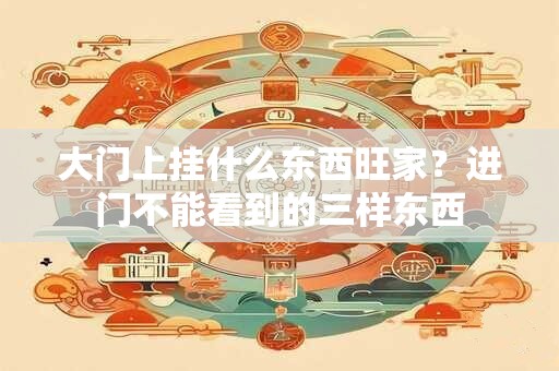 大门上挂什么东西旺家？进门不能看到的三样东西