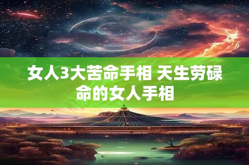 女人3大苦命手相 天生劳碌命的女人手相