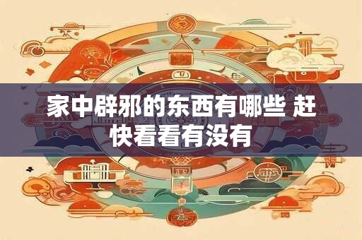 家中辟邪的东西有哪些 赶快看看有没有