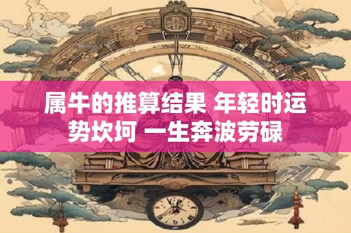 属牛的推算结果 年轻时运势坎坷 一生奔波劳碌
