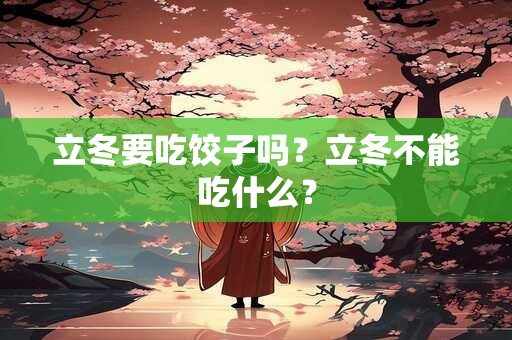 详细阅读:立冬要吃饺子吗?立冬不能吃什么? 立冬要吃饺子吗?立冬不能吃什么?